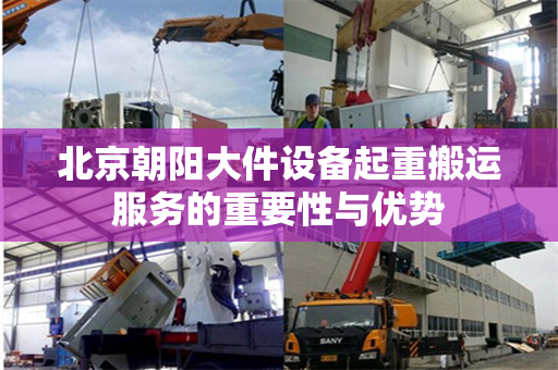 北京朝阳大件设备起重搬运服务的重要性与优势