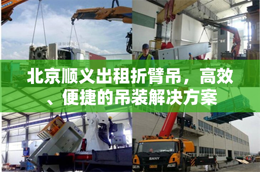 北京顺义出租折臂吊,高效、便捷的吊装解决方案