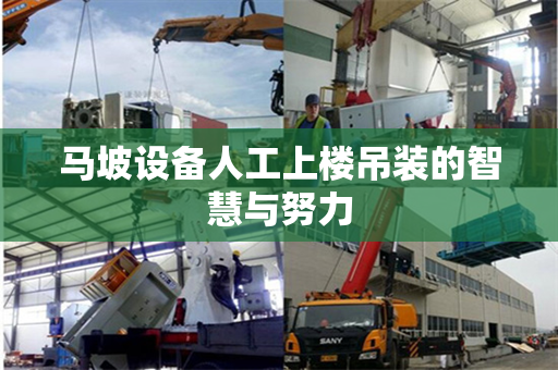 马坡设备人工上楼吊装的智慧与努力