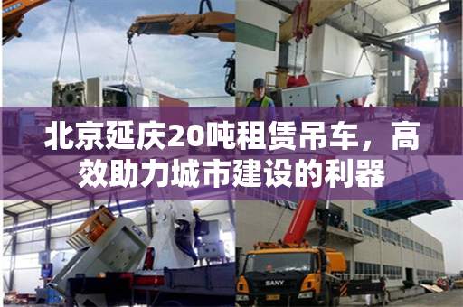 北京延庆20吨租赁吊车，高效助力城市建设的利器