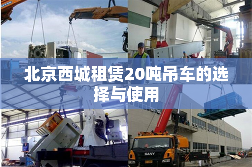 北京西城租赁20吨吊车的选择与使用