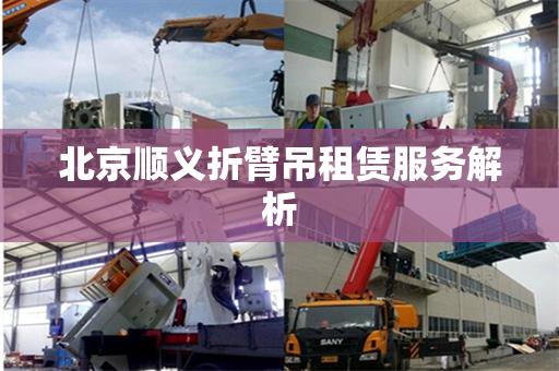 北京顺义折臂吊租赁服务解析