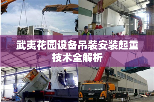武夷花园设备吊装安装起重技术全解析