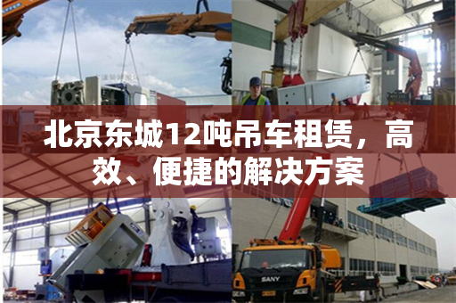 北京东城12吨吊车租赁,高效、便捷的解决方案 北京东城12吨吊车租赁,高效、便捷的解决方案