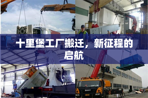 十里堡工厂搬迁,新征程的启航 十里堡工厂搬迁,新征程的启航