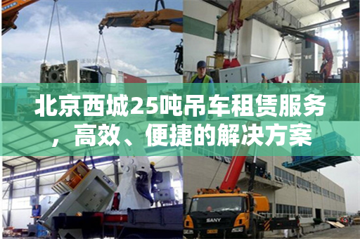 北京西城25吨吊车租赁服务，高效、便捷的解决方案