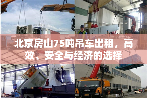 北京房山75吨吊车出租，高效、安全与经济的选择