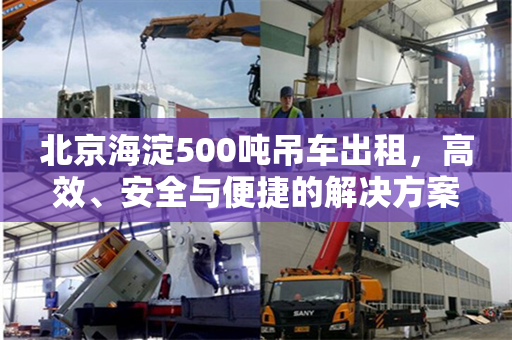 北京海淀500吨吊车出租，高效、安全与便捷的解决方案