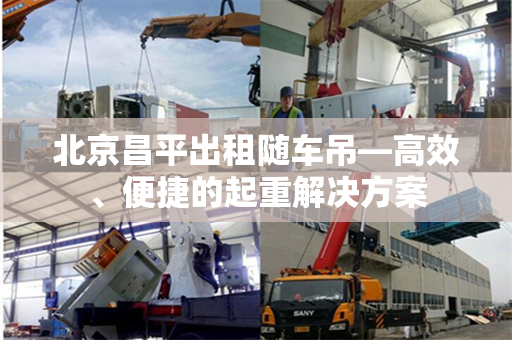 北京昌平出租随车吊—高效、便捷的起重解决方案