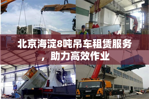 北京海淀8吨吊车租赁服务，助力高效作业