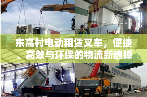 东高村电动租赁叉车，便捷、高效与环保的物流新选择