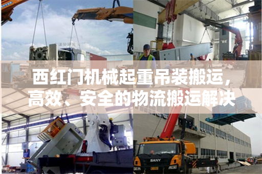 西红门机械起重吊装搬运，高效、安全的物流搬运解决方案