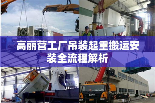 高丽营工厂吊装起重搬运安装全流程解析