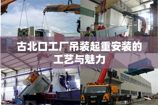 古北口工厂吊装起重安装的工艺与魅力