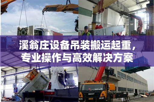 溪翁庄设备吊装搬运起重，专业操作与高效解决方案