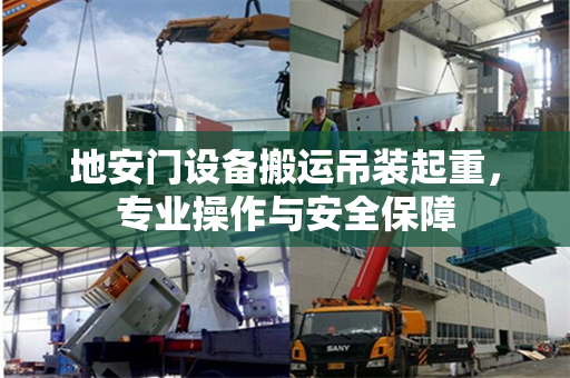 地安门设备搬运吊装起重，专业操作与安全保障