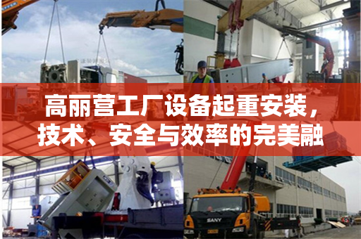 高丽营工厂设备起重安装，技术、安全与效率的完美融合