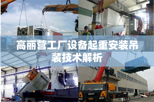 高丽营工厂设备起重安装吊装技术解析