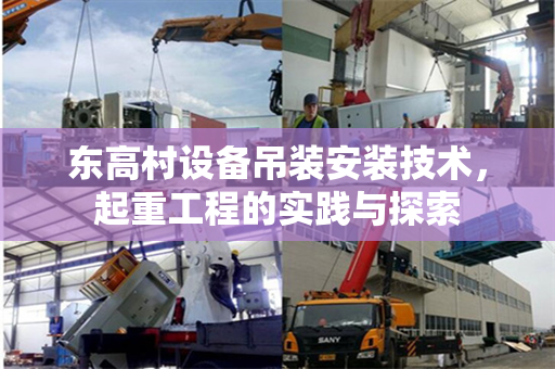 东高村设备吊装安装技术，起重工程的实践与探索