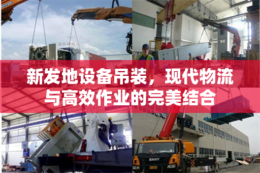 新发地设备吊装，现代物流与高效作业的完美结合