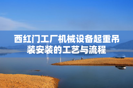 西红门工厂机械设备起重吊装安装的工艺与流程