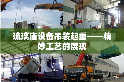 琉璃庙设备吊装起重——精妙工艺的展现