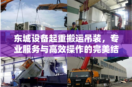 东城设备起重搬运吊装，专业服务与高效操作的完美结合