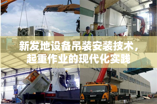 新发地设备吊装安装技术，起重作业的现代化实践
