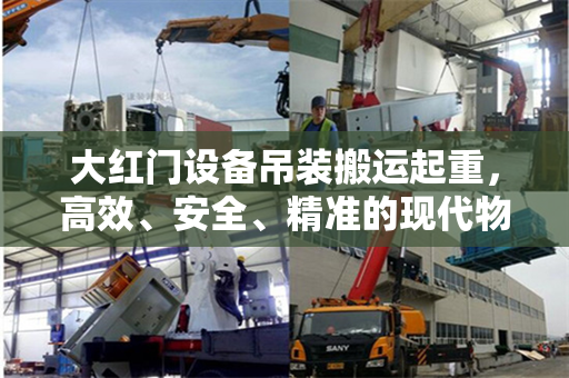 大红门设备吊装搬运起重，高效、安全、精准的现代物流技术