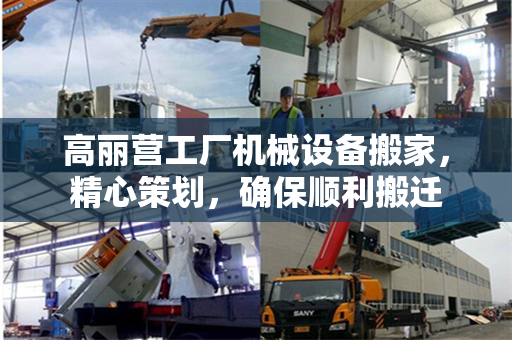 高丽营工厂机械设备搬家，精心策划，确保顺利搬迁