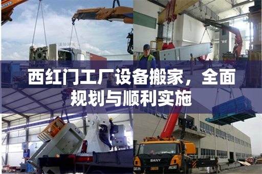 西红门工厂设备搬家，全面规划与顺利实施