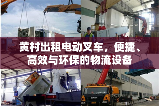 黄村出租电动叉车，便捷、高效与环保的物流设备