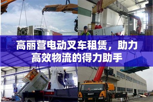 高丽营电动叉车租赁，助力高效物流的得力助手