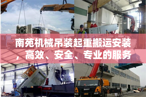 南苑机械吊装起重搬运安装，高效、安全、专业的服务