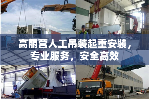 高丽营人工吊装起重安装，专业服务，安全高效
