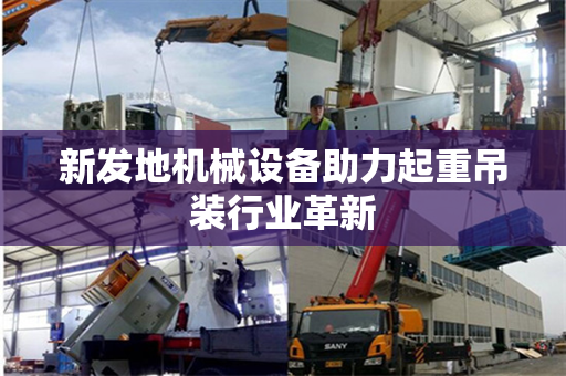 新发地机械设备助力起重吊装行业革新