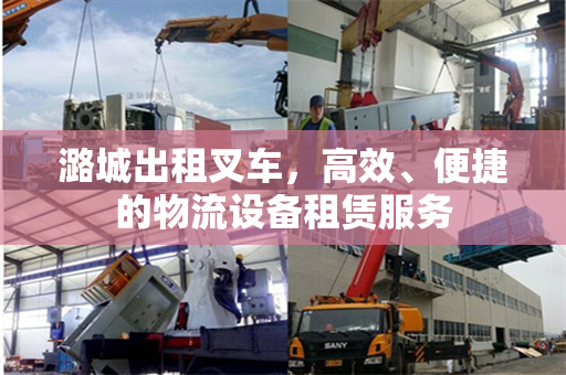 潞城出租叉车，高效、便捷的物流设备租赁服务