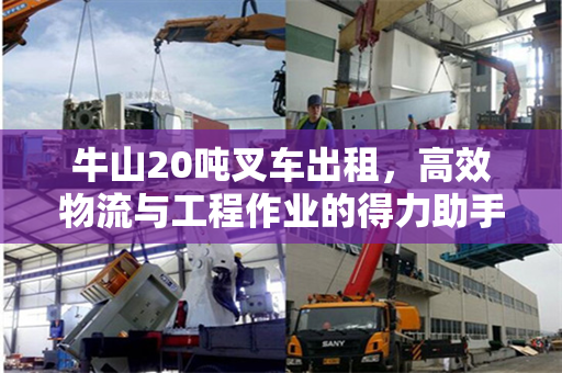 牛山20吨叉车出租，高效物流与工程作业的得力助手