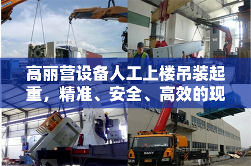 高丽营设备人工上楼吊装起重，精准、安全、高效的现代工程实践