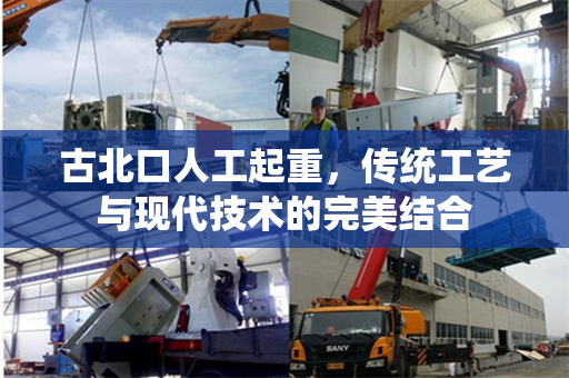 古北口人工起重，传统工艺与现代技术的完美结合