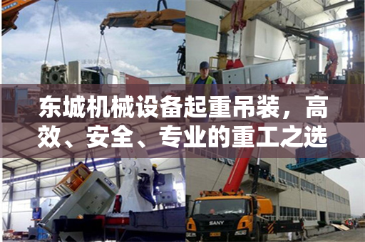 东城机械设备起重吊装，高效、安全、专业的重工之选