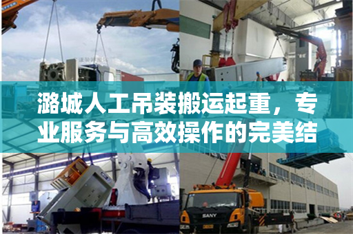 潞城人工吊装搬运起重，专业服务与高效操作的完美结合