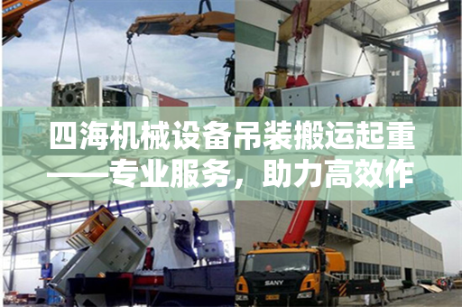 四海机械设备吊装搬运起重——专业服务，助力高效作业