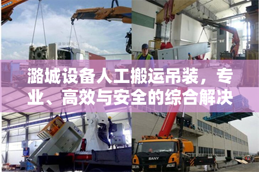 潞城设备人工搬运吊装，专业、高效与安全的综合解决方案