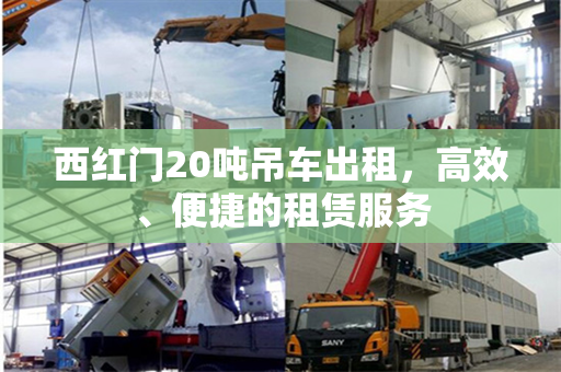 西红门20吨吊车出租，高效、便捷的租赁服务