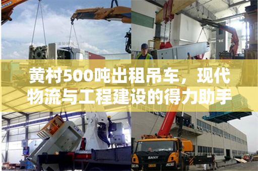 黄村500吨出租吊车，现代物流与工程建设的得力助手