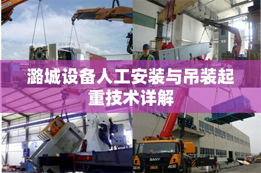 潞城设备人工安装与吊装起重技术详解
