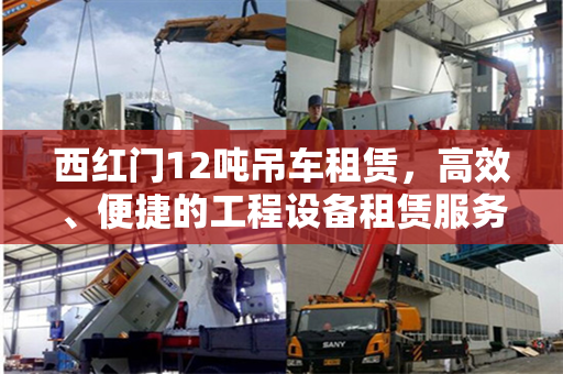 西红门12吨吊车租赁，高效、便捷的工程设备租赁服务